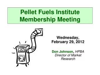 Pellet Fuels Institute  Membership Meeting  Wednesday,  February 29, 2012 Don Johnson, HPBA