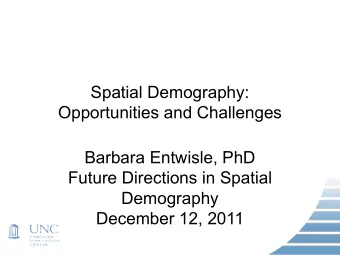 Spatial Demography:  Opportunities and Challenges  Barbara Entwisle, PhD  Future Directions in