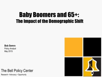 Baby Boomers and 65+:  The Impact of the Demographic Shift  Bob Semro  Policy Analyst  May 2015