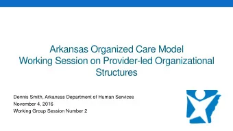 Working Session on Provider-led Organizational  Structures  Dennis Smith, Arkansas Department of