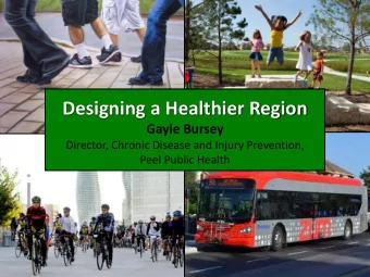 Designing a Healthier Region  Gayle Bursey  Director, Chronic Disease and Injury Prevention, Peel