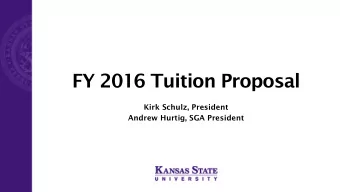 FY 2016 Tuition Proposal  Kirk Schulz, President  Andrew Hurtig, SGA President  K-State 2025 Theme