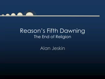 Reasons Fifth Dawning  The End of Religion  Alan Jeskin  Why end religion?  Religious beliefs