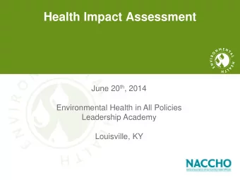 Health Impact Assessment June 20 th , 2014  Environmental Health in All Policies  Leadership