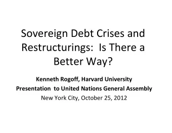 Sovereign Debt Crises and Restructurings: Is There a Better Way? Kenneth Rogoff, Harvard University