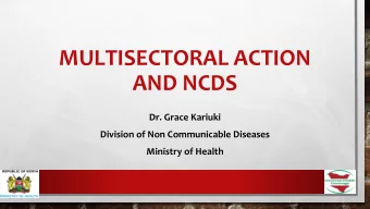 MULTISECTORAL ACTION  AND NCDS  Dr. Grace Kariuki  Division of Non Communicable Diseases  Ministry