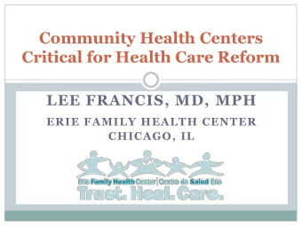 Community Health Centers  Critical for Health Care Reform  LEE FRANCIS, MD, MPH  ERIE FAMILY HEALTH
