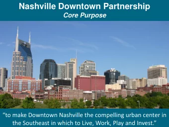 Nashville Downtown Partnership  Core Purpose  to make Downtown Nashville the compelling urban
