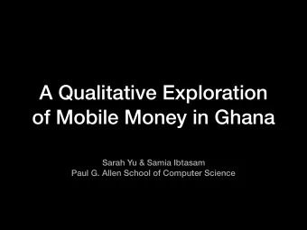 A Qualitative Exploration  of Mobile Money in Ghana Sarah Yu &amp; Samia Ibtasam Paul G. Allen