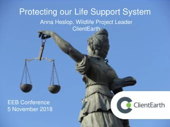 Protecting our Life Support System  Anna Heslop, Wildlife Project Leader  ClientEarth  EEB