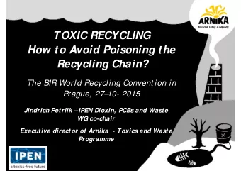 TOXIC RECYCLING  How to Avoid Poisoning the  Recycling Chain?  The BIR World Recycling Convent ion