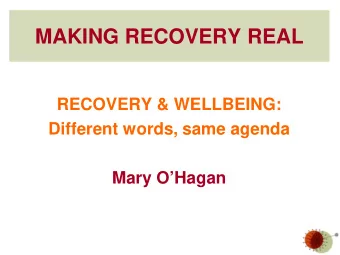 MAKING RECOVERY REAL  RECOVERY &amp; WELLBEING:  Different words, same agenda  Mary OHagan