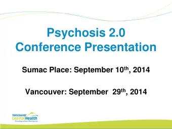 Psychosis 2.0  Conference Presentation Sumac Place: September 10 th , 2014 Vancouver: September  29