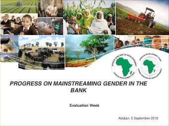 PROGRESS ON MAINSTREAMING GENDER IN THE  BANK  Evaluation Week  Abidjan, 5 September 2018