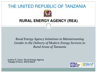THE UNITED REPUBLIC OF TANZANIA RURAL ENERGY AGENCY (REA)  Rural Energy Agency Initiatives in