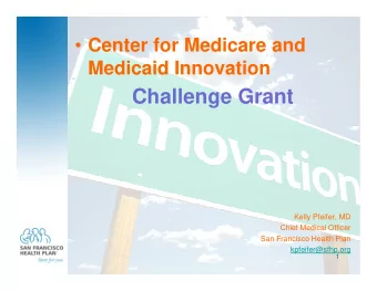 Challenge Grant  Kelly Pfeifer, MD  Chief Medical Officer  San Francisco Health Plan