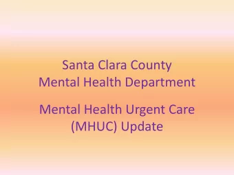 Santa Clara County  Mental Health Department  Mental Health Urgent Care  (MHUC) Update  MHUC Goals