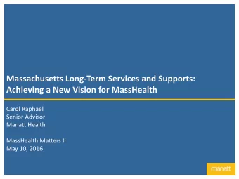Achieving a New Vision for MassHealth  Carol Raphael  Senior Advisor  Manatt Health  MassHealth