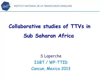 Collaborative studies of TTVs in  Sub Saharan Africa  S Laperche  ISBT / WP-TTID  Cancun, Mexico