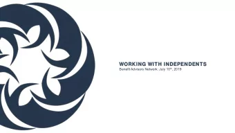 WORKING  ORKING WIT  WITH  H INDEP  INDEPEND  ENDENT  ENTS Benefit Advisors Network: July 10 th ,