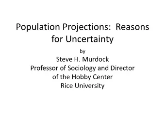Population Projections:  Reasons  for Uncertainty  by  Steve H. Murdock  Professor of Sociology and
