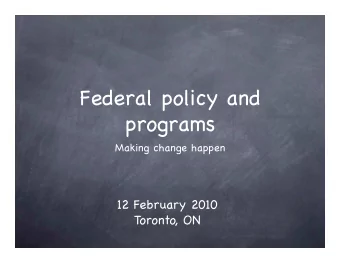 Federal policy and programs  Making change happen  12 February 2010  Toronto, ON  How