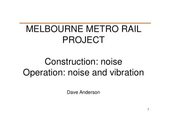 MELBOURNE METRO RAIL  PROJECT  Construction: noise  Operation: noise and vibration  Dave Anderson