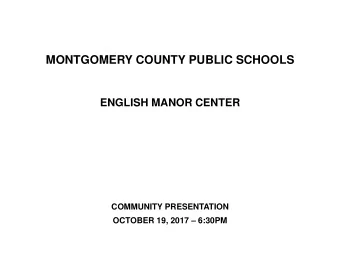 MONTGOMERY COUNTY PUBLIC SCHOOLS  ENGLISH MANOR CENTER  COMMUNITY PRESENTATION OCTOBER 19, 2017