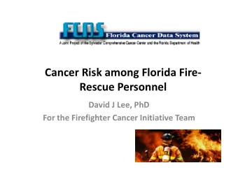 Cancer Risk among Florida Fire  Rescue Personnel David J Lee, PhD For the Firefighter Cancer