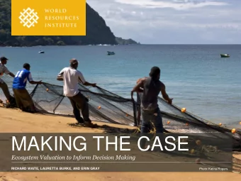 MAKING THE CASE  Ecosystem Valuation to Inform Decision Making  RICHARD WAITE, LAURETTA BURKE, AND