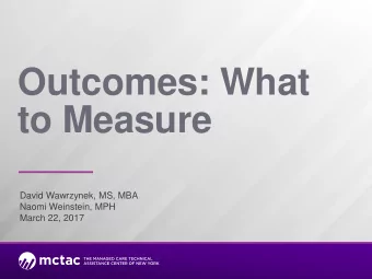 Outcomes: What  to Measure  David Wawrzynek, MS, MBA  Naomi Weinstein, MPH  March 22, 2017
