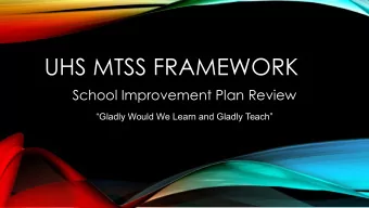 UHS MTSS FRAMEWORK School Improvement Plan Review  Gladly Would We Learn and Gladly Teach