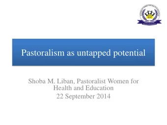Pastoralism as untapped potential  Shoba M. Liban, Pastoralist Women for  Health and Education 22