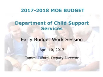 2017-2018 MOE BUDGET  Department of Child Support  Services  Early Budget Work Session  April 10,