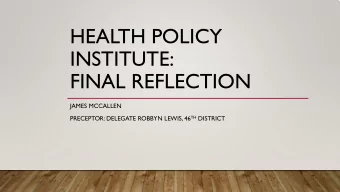 HEALTH POLICY  INSTITUTE:  FINAL REFLECTION  JAMES MCCALLEN PRECEPTOR: DELEGATE ROBBYN LEWIS, 46 TH