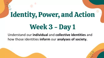 Identity, Power, and Action  Week 3 - Day 1 Understand our individual and collective identities and