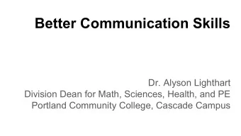 Better Communication Skills  Dr. Alyson Lighthart  Division Dean for Math, Sciences, Health, and PE