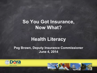 So You Got Insurance,  Now What?  Health Literacy  Peg Brown, Deputy Insurance Commissioner  June