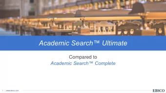 Academic Search Ultimate  Compared to  Academic Search Complete  1  |  www.ebsco.com Academic