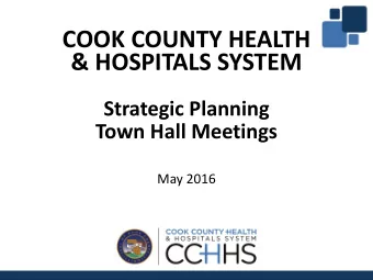 COOK COUNTY HEALTH  &amp; HOSPITALS SYSTEM  Strategic Planning  Town Hall Meetings  May 2016