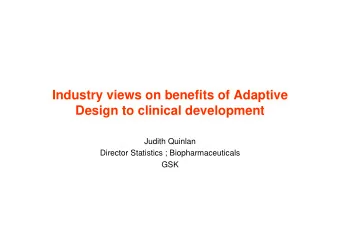 Industry views on benefits of Adaptive  Design to clinical development  Judith Quinlan  Director