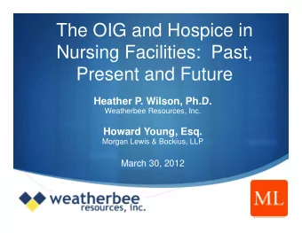 The OIG and Hospice in  Nursing Facilities:  Past,  Present and Future  Present and Future  Heather