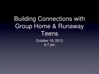 Building Connections with  Group Home &amp; Runaway  Teens  October 16, 2012  6-7 pm  About the