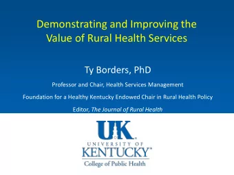 Demonstrating and Improving the  Value of Rural Health Services  Ty Borders, PhD  Professor and