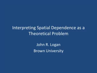 Interpreting Spatial Dependence as a  Theoretical Problem  John R. Logan  Brown University  The