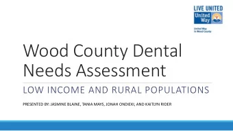 Wood County Dental  Needs Assessment  LOW INCOME AND RURAL POPULATIONS  PRESENTED BY: JASMINE