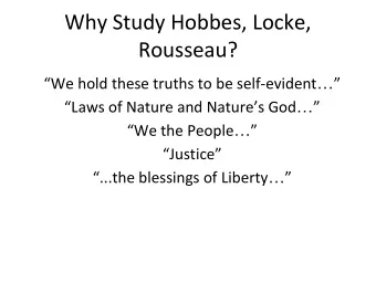 Why Study Hobbes, Locke,  Rousseau? We hold these truths to be self-evident   Laws of