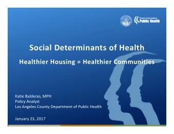 Social Determinants of Health  Healthier Housing = Healthier Communities  Katie Balderas, MPH