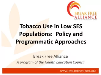 Tobacco Use in Low SES  Populations:  Policy and  Programmatic Approaches  Break Free Alliance  A