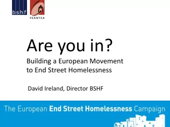 Are you in?  Building a European Movement  to End Street Homelessness  David Ireland, Director BSHF